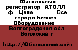 Фискальный регистратор  АТОЛЛ 55ф › Цена ­ 17 000 - Все города Бизнес » Оборудование   . Волгоградская обл.,Волжский г.